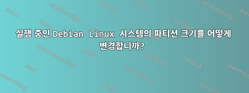 실행 중인 Debian Linux 시스템의 파티션 크기를 어떻게 변경합니까?