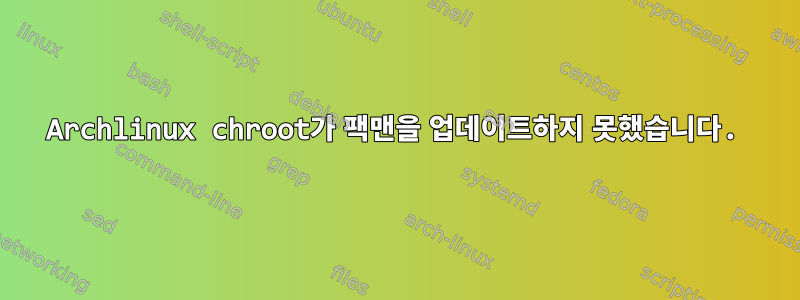 Archlinux chroot가 팩맨을 업데이트하지 못했습니다.