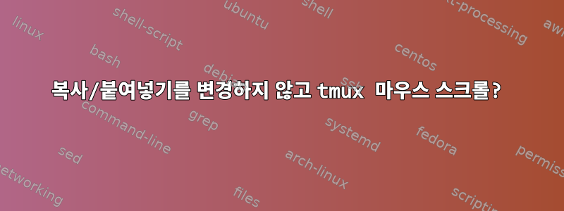 복사/붙여넣기를 변경하지 않고 tmux 마우스 스크롤?