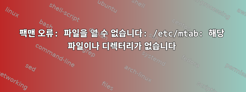 팩맨 오류: 파일을 열 수 없습니다: /etc/mtab: 해당 파일이나 디렉터리가 없습니다