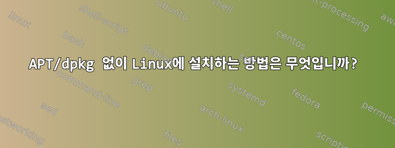 APT/dpkg 없이 Linux에 설치하는 방법은 무엇입니까?