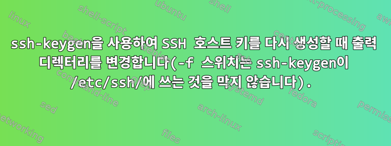 ssh-keygen을 사용하여 SSH 호스트 키를 다시 생성할 때 출력 디렉터리를 변경합니다(-f 스위치는 ssh-keygen이 /etc/ssh/에 쓰는 것을 막지 않습니다).