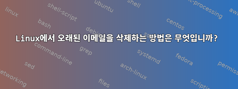 Linux에서 오래된 이메일을 삭제하는 방법은 무엇입니까?