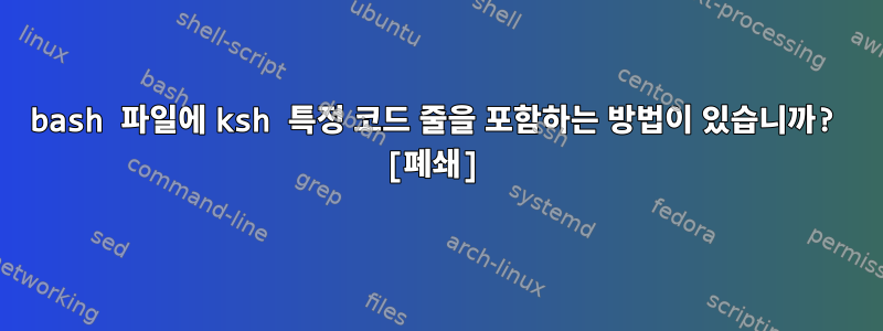 bash 파일에 ksh 특정 코드 줄을 포함하는 방법이 있습니까? [폐쇄]