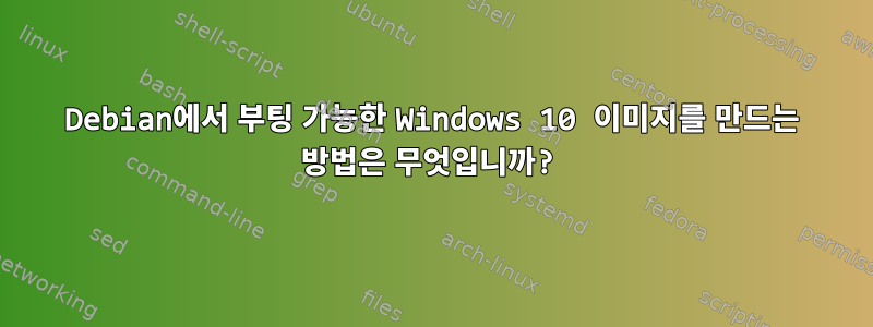 Debian에서 부팅 가능한 Windows 10 이미지를 만드는 방법은 무엇입니까?