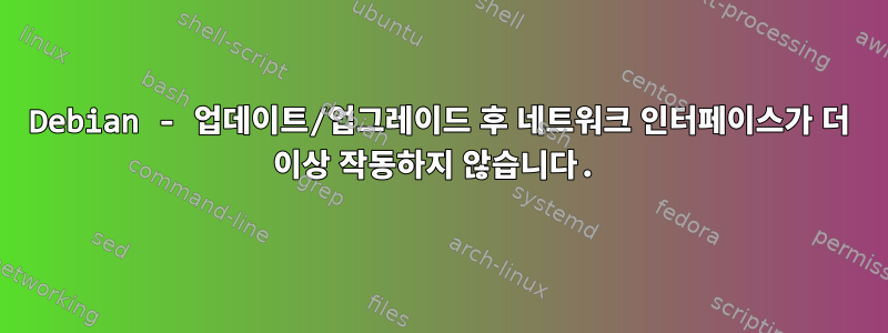 Debian - 업데이트/업그레이드 후 네트워크 인터페이스가 더 이상 작동하지 않습니다.