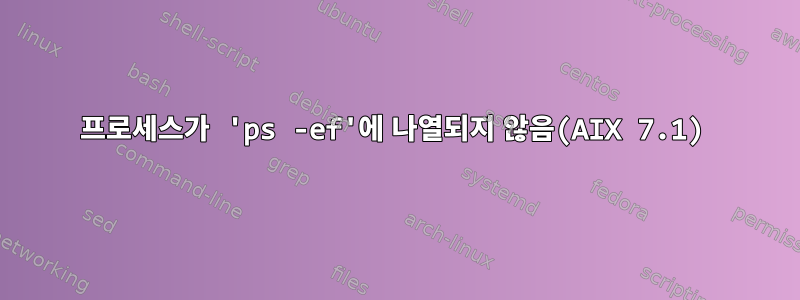 프로세스가 'ps -ef'에 나열되지 않음(AIX 7.1)