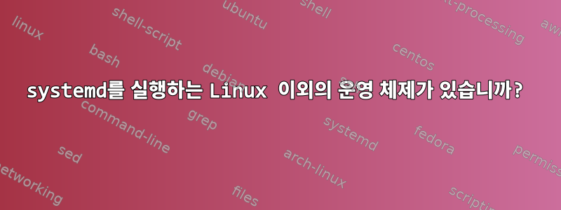 systemd를 실행하는 Linux 이외의 운영 체제가 있습니까?