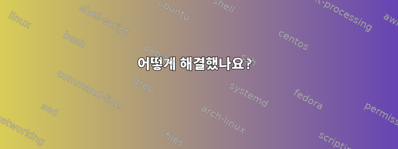 어떻게 해결했나요?