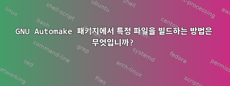 GNU Automake 패키지에서 특정 파일을 빌드하는 방법은 무엇입니까?