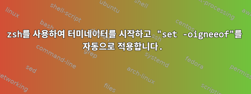 zsh를 사용하여 터미네이터를 시작하고 "set -oigneeof"를 자동으로 적용합니다.