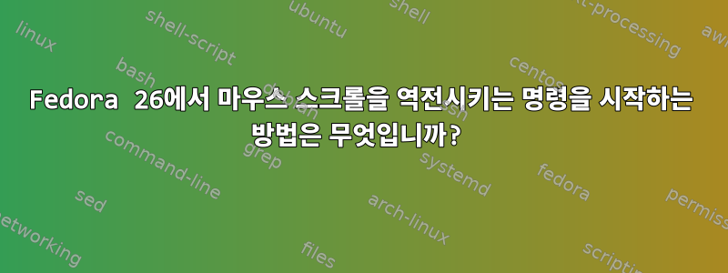 Fedora 26에서 마우스 스크롤을 역전시키는 명령을 시작하는 방법은 무엇입니까?