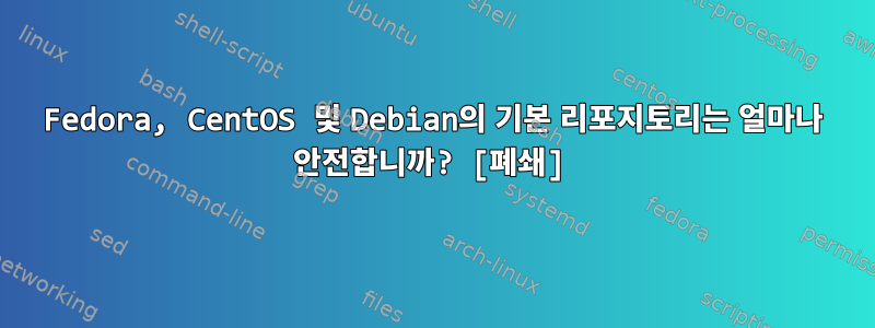 Fedora, CentOS 및 Debian의 기본 리포지토리는 얼마나 안전합니까? [폐쇄]