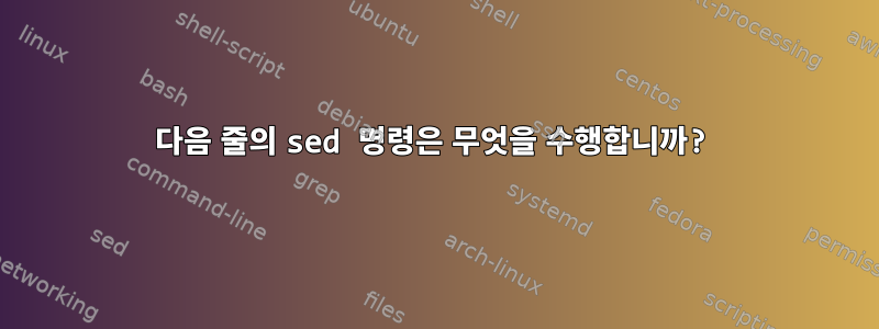 다음 줄의 sed 명령은 무엇을 수행합니까?