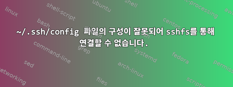 ~/.ssh/config 파일의 구성이 잘못되어 sshfs를 통해 연결할 수 없습니다.