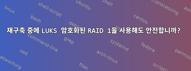 재구축 중에 LUKS 암호화된 RAID 1을 사용해도 안전합니까?