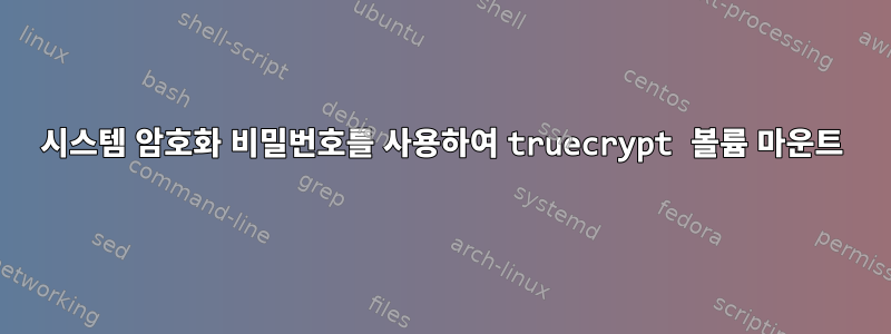 시스템 암호화 비밀번호를 사용하여 truecrypt 볼륨 마운트