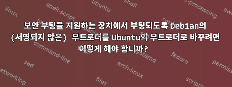 보안 부팅을 지원하는 장치에서 부팅되도록 Debian의 (서명되지 않은) 부트로더를 Ubuntu의 부트로더로 바꾸려면 어떻게 해야 합니까?