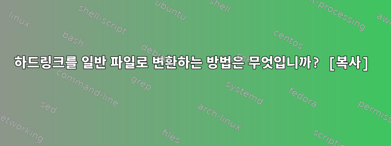 하드링크를 일반 파일로 변환하는 방법은 무엇입니까? [복사]