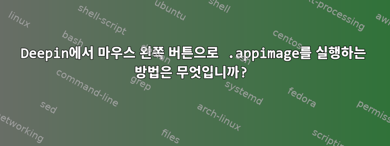 Deepin에서 마우스 왼쪽 버튼으로 .appimage를 실행하는 방법은 무엇입니까?