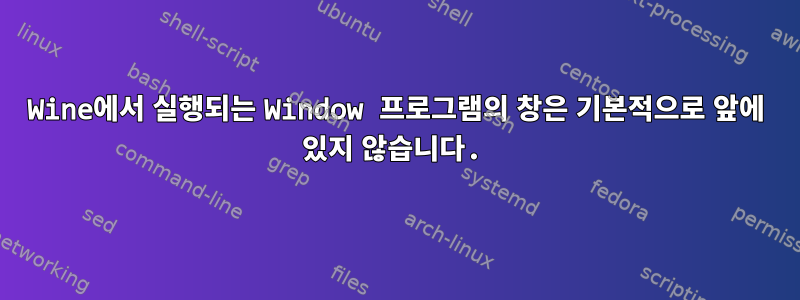 Wine에서 실행되는 Window 프로그램의 창은 기본적으로 앞에 있지 않습니다.