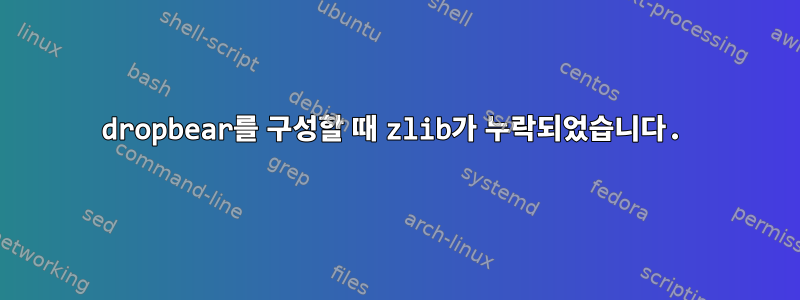 dropbear를 구성할 때 zlib가 누락되었습니다.