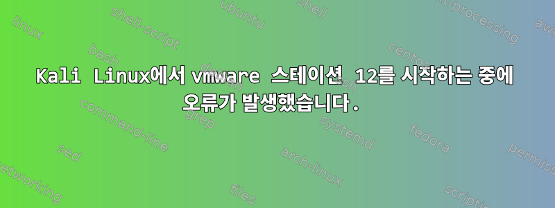 Kali Linux에서 vmware 스테이션 12를 시작하는 중에 오류가 발생했습니다.