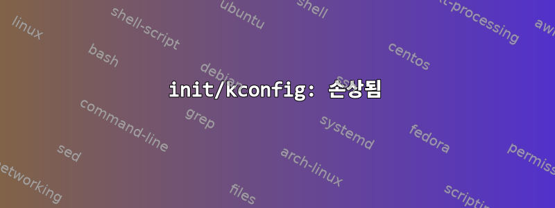 init/kconfig: 손상됨