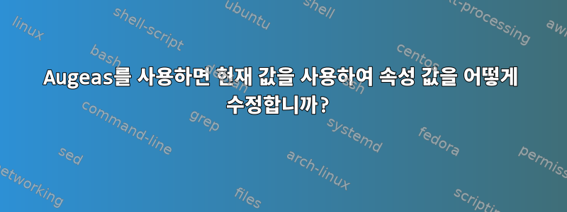 Augeas를 사용하면 현재 값을 사용하여 속성 값을 어떻게 수정합니까?