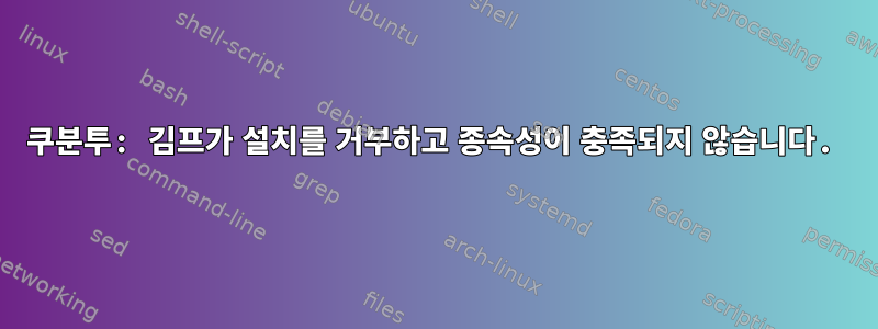 쿠분투: 김프가 설치를 거부하고 종속성이 충족되지 않습니다.