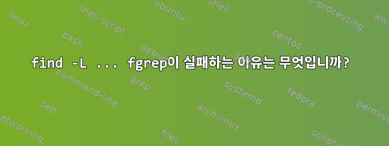 find -L ... fgrep이 실패하는 이유는 무엇입니까?