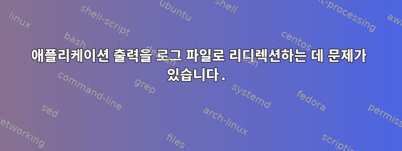 애플리케이션 출력을 로그 파일로 리디렉션하는 데 문제가 있습니다.