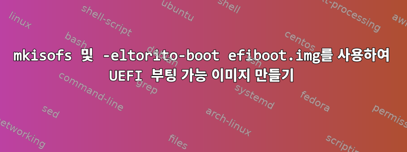 mkisofs 및 -eltorito-boot efiboot.img를 사용하여 UEFI 부팅 가능 이미지 만들기