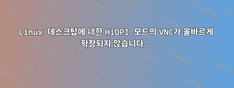 Linux 데스크탑에 대한 HiDPI 모드의 VNC가 올바르게 확장되지 않습니다.