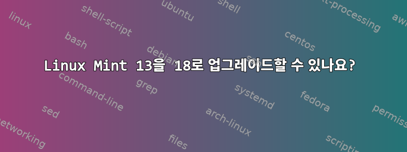 Linux Mint 13을 18로 업그레이드할 수 있나요?