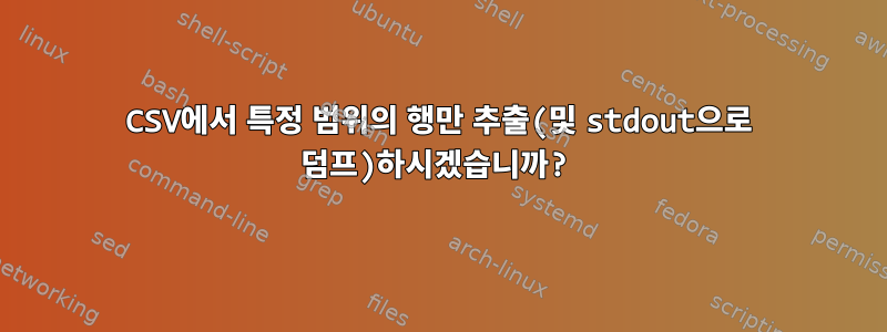 CSV에서 특정 범위의 행만 추출(및 stdout으로 덤프)하시겠습니까?