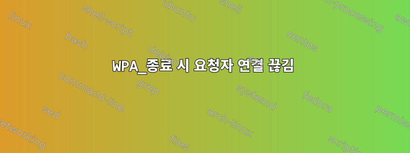 WPA_종료 시 요청자 연결 끊김