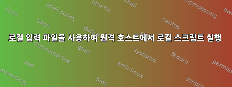 로컬 입력 파일을 사용하여 원격 호스트에서 로컬 스크립트 실행