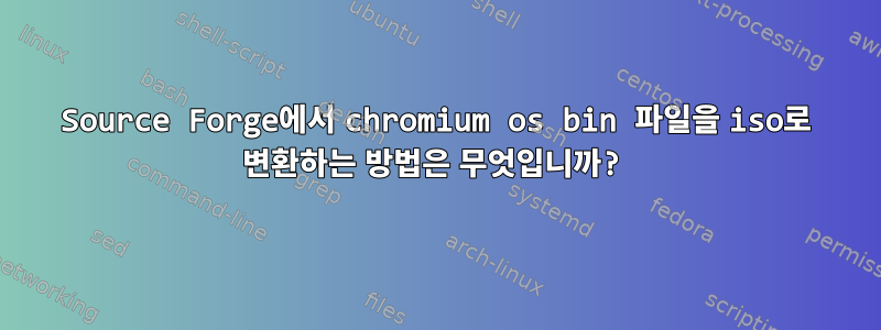 Source Forge에서 chromium os bin 파일을 iso로 변환하는 방법은 무엇입니까?