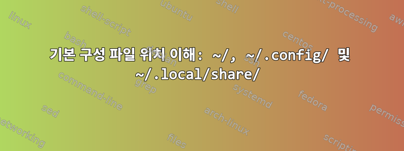 기본 구성 파일 위치 이해: ~/, ~/.config/ 및 ~/.local/share/