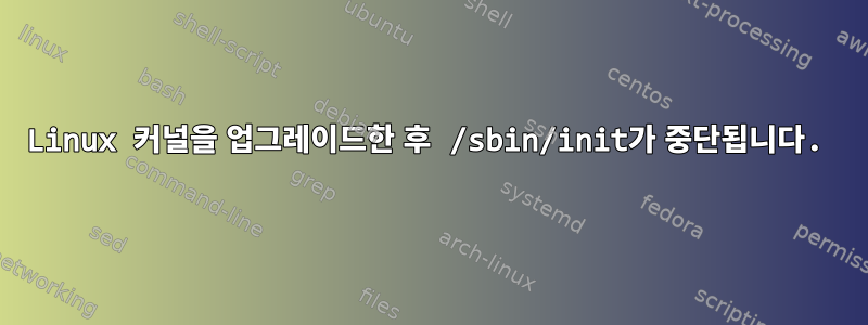 Linux 커널을 업그레이드한 후 /sbin/init가 중단됩니다.