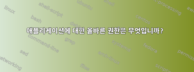 애플리케이션에 대한 올바른 권한은 무엇입니까?