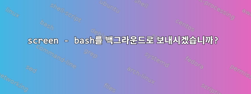 screen - bash를 백그라운드로 보내시겠습니까?