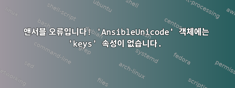 앤서블 오류입니다! 'AnsibleUnicode' 객체에는 'keys' 속성이 없습니다.