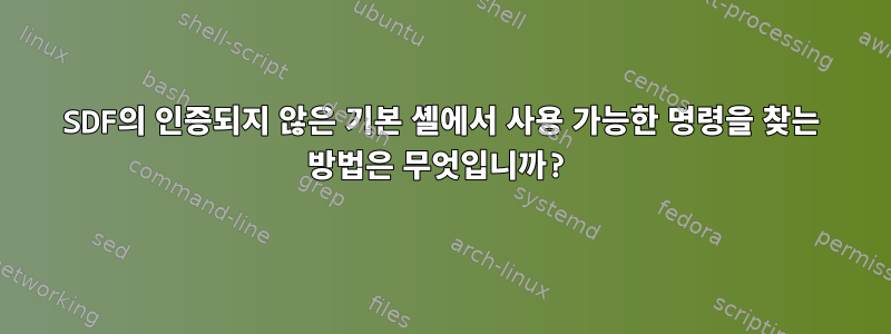 SDF의 인증되지 않은 기본 셸에서 사용 가능한 명령을 찾는 방법은 무엇입니까?