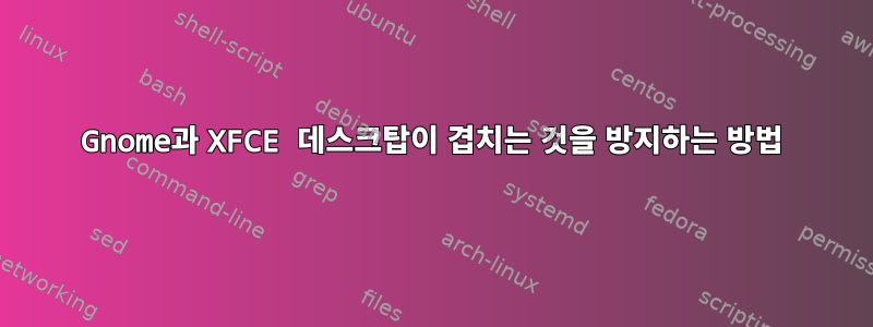 Gnome과 XFCE 데스크탑이 겹치는 것을 방지하는 방법