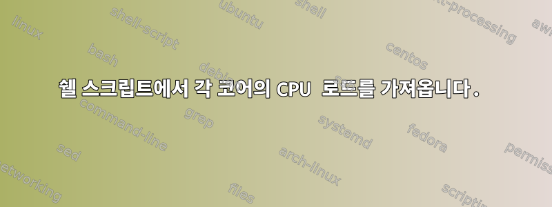 쉘 스크립트에서 각 코어의 CPU 로드를 가져옵니다.