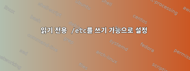 읽기 전용 /etc를 쓰기 가능으로 설정