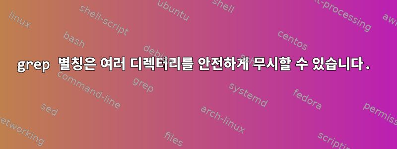 grep 별칭은 여러 디렉터리를 안전하게 무시할 수 있습니다.