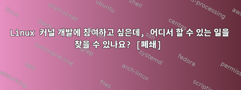 Linux 커널 개발에 참여하고 싶은데, 어디서 할 수 있는 일을 찾을 수 있나요? [폐쇄]